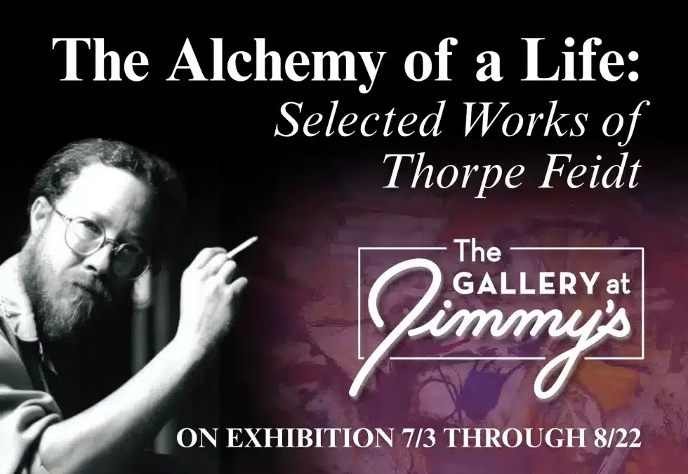 The Gallery at Jimmy’s Presents The Alchemy of a Life: Selected Works by Thorpe Feidt
